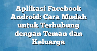 Aplikasi Facebook Android: Cara Mudah untuk Terhubung dengan Teman dan Keluarga