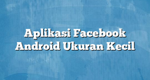 Aplikasi Facebook Android Ukuran Kecil