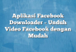 Aplikasi Facebook Downloader – Unduh Video Facebook dengan Mudah