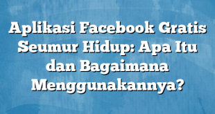 Aplikasi Facebook Gratis Seumur Hidup: Apa Itu dan Bagaimana Menggunakannya?