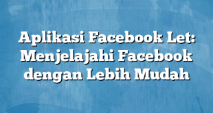 Aplikasi Facebook Let: Menjelajahi Facebook dengan Lebih Mudah