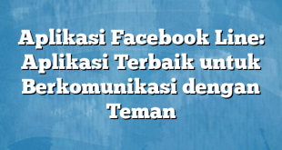 Aplikasi Facebook Line: Aplikasi Terbaik untuk Berkomunikasi dengan Teman