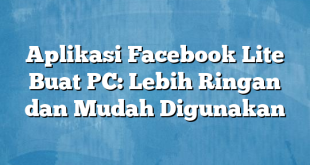 Aplikasi Facebook Lite Buat PC: Lebih Ringan dan Mudah Digunakan