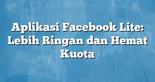 Aplikasi Facebook Lite: Lebih Ringan dan Hemat Kuota