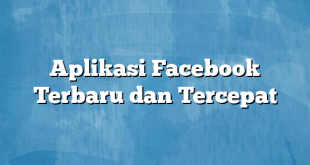 Aplikasi Facebook Terbaru dan Tercepat