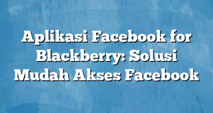 Aplikasi Facebook for Blackberry: Solusi Mudah Akses Facebook