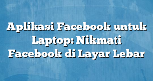 Aplikasi Facebook untuk Laptop: Nikmati Facebook di Layar Lebar