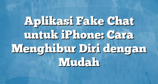 Aplikasi Fake Chat untuk iPhone: Cara Menghibur Diri dengan Mudah