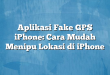 Aplikasi Fake GPS iPhone: Cara Mudah Menipu Lokasi di iPhone