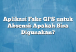Aplikasi Fake GPS untuk Absensi: Apakah Bisa Digunakan?