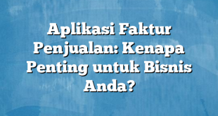 Aplikasi Faktur Penjualan: Kenapa Penting untuk Bisnis Anda?