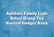 Aplikasi Family Link: Solusi Orang Tua Kontrol Gadget Anak
