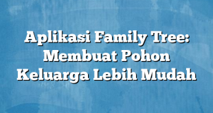 Aplikasi Family Tree: Membuat Pohon Keluarga Lebih Mudah