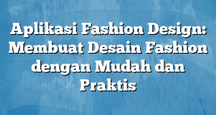 Aplikasi Fashion Design: Membuat Desain Fashion dengan Mudah dan Praktis