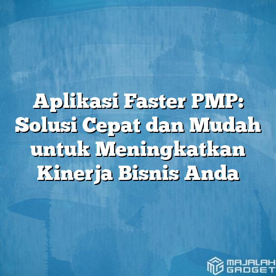 Aplikasi Faster Pmp Solusi Cepat Dan Mudah Untuk Meningkatkan Kinerja Bisnis Anda Majalah Gadget 3573