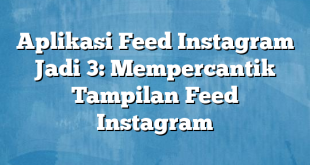 Aplikasi Feed Instagram Jadi 3: Mempercantik Tampilan Feed Instagram