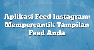 Aplikasi Feed Instagram: Mempercantik Tampilan Feed Anda