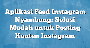 Aplikasi Feed Instagram Nyambung: Solusi Mudah untuk Posting Konten Instagram