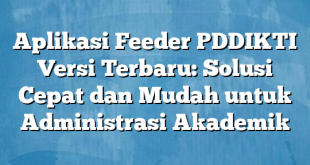 Aplikasi Feeder PDDIKTI Versi Terbaru: Solusi Cepat dan Mudah untuk Administrasi Akademik