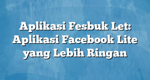 Aplikasi Fesbuk Let: Aplikasi Facebook Lite yang Lebih Ringan