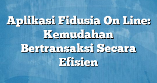 Aplikasi Fidusia On Line: Kemudahan Bertransaksi Secara Efisien