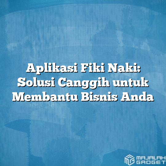 Aplikasi Fiki Naki Solusi Canggih Untuk Membantu Bisnis Anda Majalah Gadget 9553