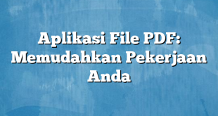 Aplikasi File PDF: Memudahkan Pekerjaan Anda