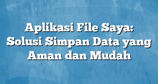 Aplikasi File Saya: Solusi Simpan Data yang Aman dan Mudah