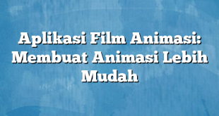 Aplikasi Film Animasi: Membuat Animasi Lebih Mudah