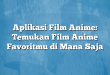 Aplikasi Film Anime: Temukan Film Anime Favoritmu di Mana Saja