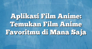 Aplikasi Film Anime: Temukan Film Anime Favoritmu di Mana Saja