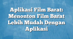 Aplikasi Film Barat: Menonton Film Barat Lebih Mudah Dengan Aplikasi