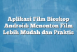 Aplikasi Film Bioskop Android: Menonton Film Lebih Mudah dan Praktis