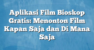 Aplikasi Film Bioskop Gratis: Menonton Film Kapan Saja dan Di Mana Saja