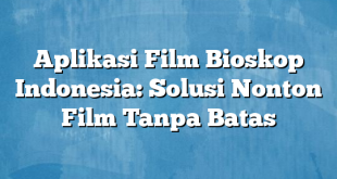 Aplikasi Film Bioskop Indonesia: Solusi Nonton Film Tanpa Batas