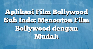 Aplikasi Film Bollywood Sub Indo: Menonton Film Bollywood dengan Mudah