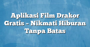 Aplikasi Film Drakor Gratis – Nikmati Hiburan Tanpa Batas