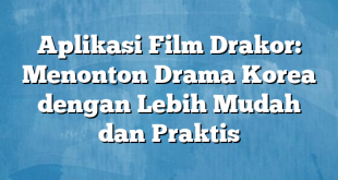 Aplikasi Film Drakor: Menonton Drama Korea dengan Lebih Mudah dan Praktis