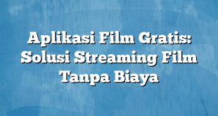 Aplikasi Film Gratis: Solusi Streaming Film Tanpa Biaya