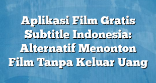 Aplikasi Film Gratis Subtitle Indonesia: Alternatif Menonton Film Tanpa Keluar Uang