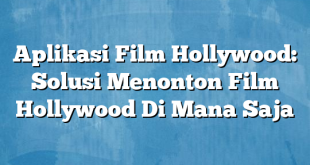 Aplikasi Film Hollywood: Solusi Menonton Film Hollywood Di Mana Saja