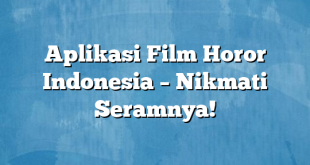 Aplikasi Film Horor Indonesia – Nikmati Seramnya!