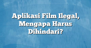 Aplikasi Film Ilegal, Mengapa Harus Dihindari?