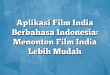 Aplikasi Film India Berbahasa Indonesia: Menonton Film India Lebih Mudah