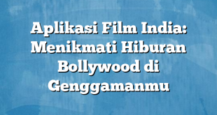 Aplikasi Film India: Menikmati Hiburan Bollywood di Genggamanmu