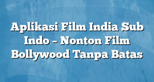 Aplikasi Film India Sub Indo – Nonton Film Bollywood Tanpa Batas