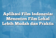 Aplikasi Film Indonesia: Menonton Film Lokal Lebih Mudah dan Praktis
