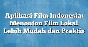 Aplikasi Film Indonesia: Menonton Film Lokal Lebih Mudah dan Praktis