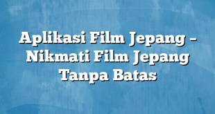 Aplikasi Film Jepang – Nikmati Film Jepang Tanpa Batas