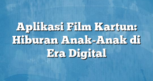 Aplikasi Film Kartun: Hiburan Anak-Anak di Era Digital